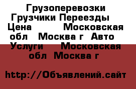 Грузоперевозки Грузчики Переезды  › Цена ­ 150 - Московская обл., Москва г. Авто » Услуги   . Московская обл.,Москва г.